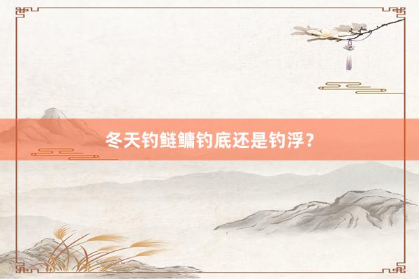 冬天钓鲢鳙钓底还是钓浮?